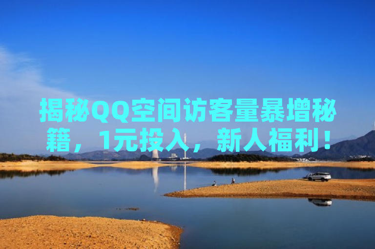 揭秘QQ空间访客量暴增秘籍，1元投入，新人福利！，旨在吸引那些希望提高自己QQ空间访客量的用户，特别是新人用户。通过强调1元投入和新人福利，营造出一种低成本高回报的吸引力，激发用户的好奇心和尝试欲望。同时，暴增秘籍这一表述也给用户一种神秘感，暗示将分享一些高效且不广为人知的提升访客量的方法。