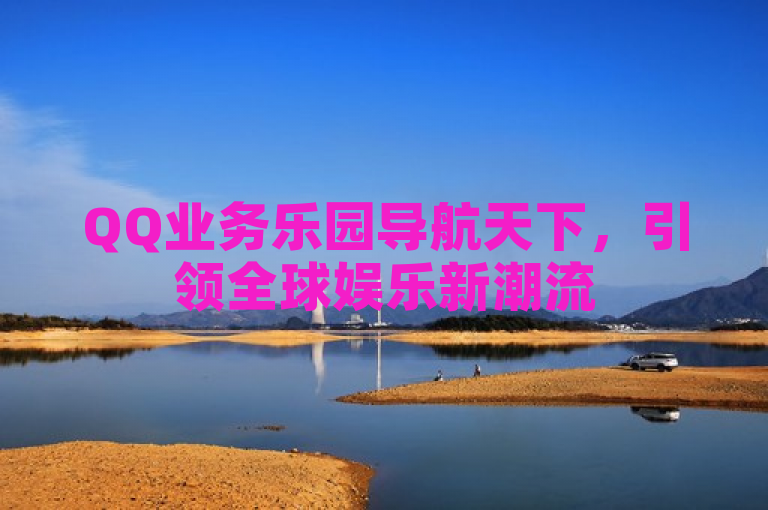 QQ业务乐园导航天下，引领全球娱乐新潮流