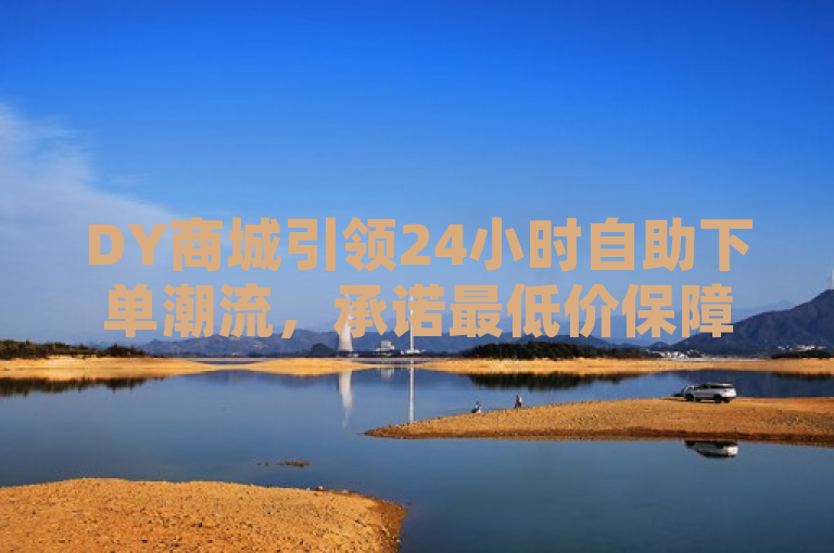 DY商城引领24小时自助下单潮流，承诺最低价保障，强调了DY商城在提供全天候自助下单服务的领先位置，并且突出了他们的价格优势，即最低价保障。这样的标题设计旨在吸引那些寻求便利和性价比的消费者注意力，同时也传达出DY商城对于提升用户体验和满意度的承诺。通过使用引领潮流这样的表述，进一步增强了DY商城作为行业创新者的形象。