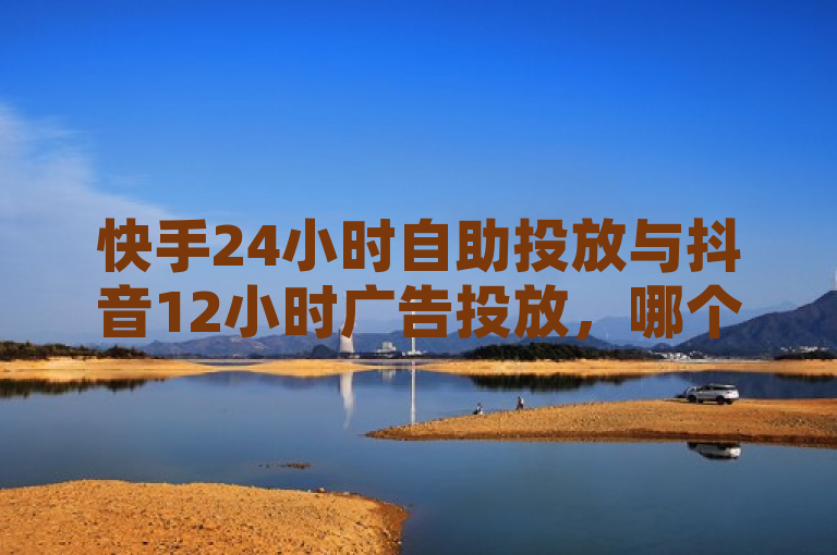 快手24小时自助投放与抖音12小时广告投放，哪个更有效？，提出了一个比较性的疑问，探讨在两个主流短视频平台上不同时间长度的广告投放效果，引发读者对于广告投放策略的思考。