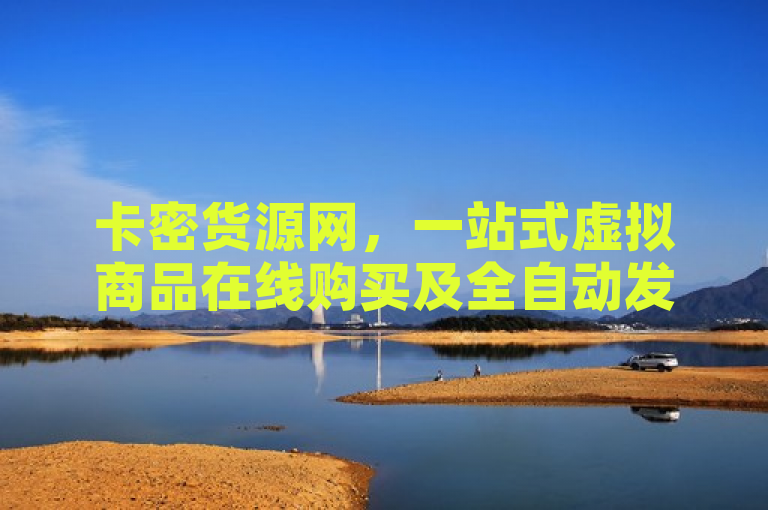 卡密货源网，一站式虚拟商品在线购买及全自动发货平台