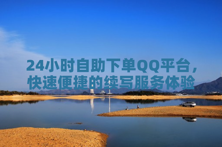 24小时自助下单QQ平台，快速便捷的续写服务体验