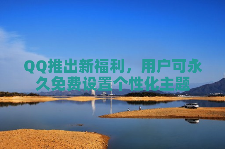 QQ推出新福利，用户可永久免费设置个性化主题