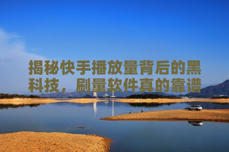 揭秘快手播放量背后的黑科技，刷量软件真的靠谱吗？，既揭示了快手播放量背后可能存在的刷量现象，又对刷量软件的可靠性提出了疑问，能够吸引读者的兴趣。
