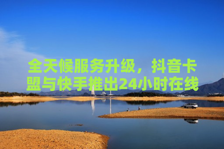 全天候服务升级，抖音卡盟与快手推出24小时在线下单平台，助力用户快速增粉打call