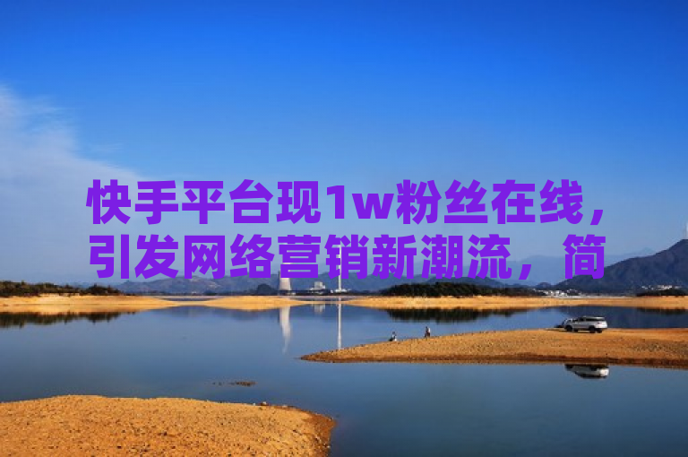 快手平台现1w粉丝在线，引发网络营销新潮流，简洁明了地传达了主要信息，快手平台上有1万名粉丝同时在线，并且暗示这一现象正在引领网络营销的新趋势。它突出了事件的核心——1w粉丝在线，同时也点出了这一现象背后的更深层次意义——即网络营销的新发展。这样的标题既能吸引读者的注意力，又能引导他们思考网络营销的新趋势。