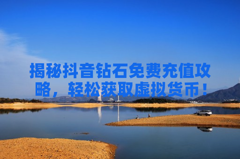 揭秘抖音钻石免费充值攻略，轻松获取虚拟货币！