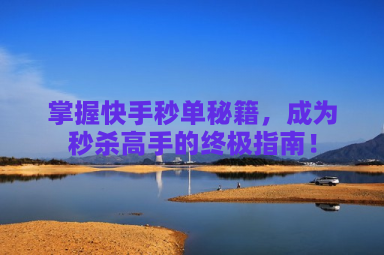 掌握快手秒单秘籍，成为秒杀高手的终极指南！