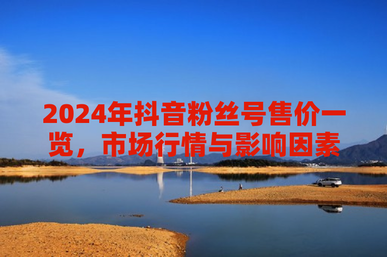 2024年抖音粉丝号售价一览，市场行情与影响因素解析，随着短视频平台的兴起，抖音用户量与日俱增，拥有一定粉丝量的抖音账号逐渐成为一种可交易的资产。2024年，抖音粉丝号的出售价格表再次成为热门话题。本文将对抖音粉丝号的售价进行详细解析，揭示其背后的市场行情和影响因素。