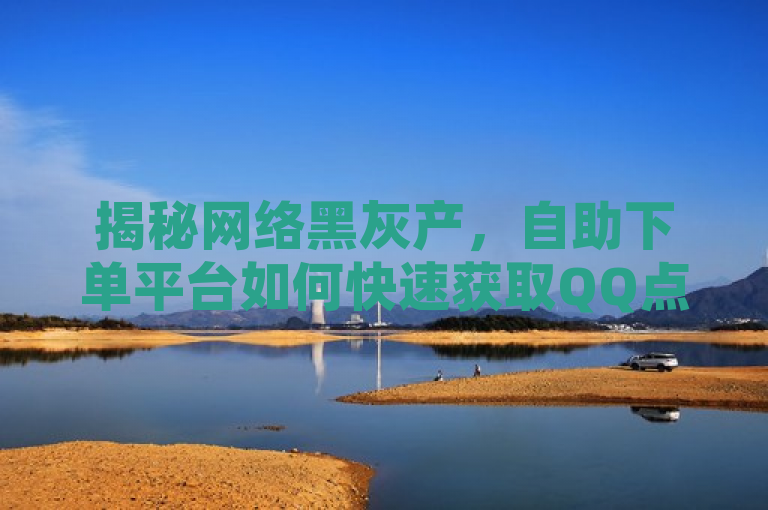揭秘网络黑灰产，自助下单平台如何快速获取QQ点赞，揭示了一种不正当的获取QQ点赞的方式，即通过自助下单平台进行操作。这种方式往往涉及到网络黑灰产，可能会对用户的账号安全造成威胁。同时，这种标题也能吸引读者的关注，让他们对这种现象有更深入的了解。