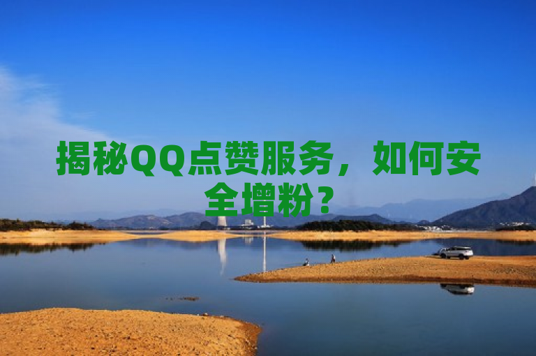 揭秘QQ点赞服务，如何安全增粉？