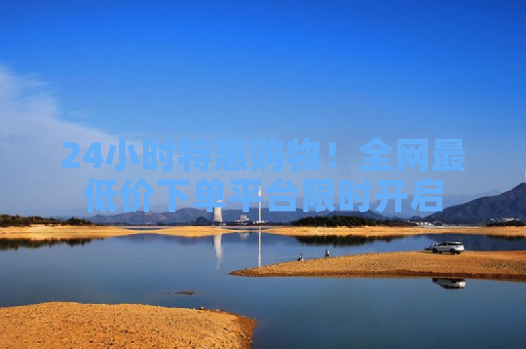 24小时特惠购物！全网最低价下单平台限时开启