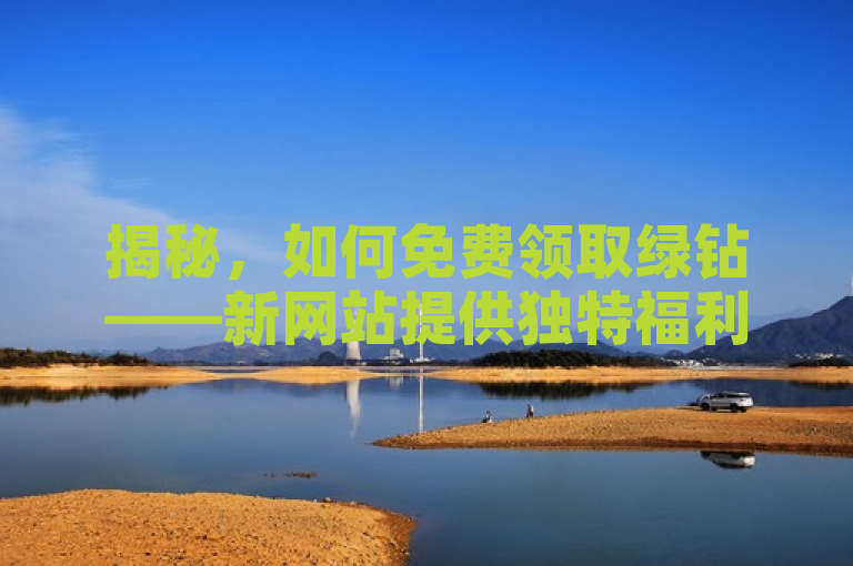 揭秘，如何免费领取绿钻——新网站提供独特福利