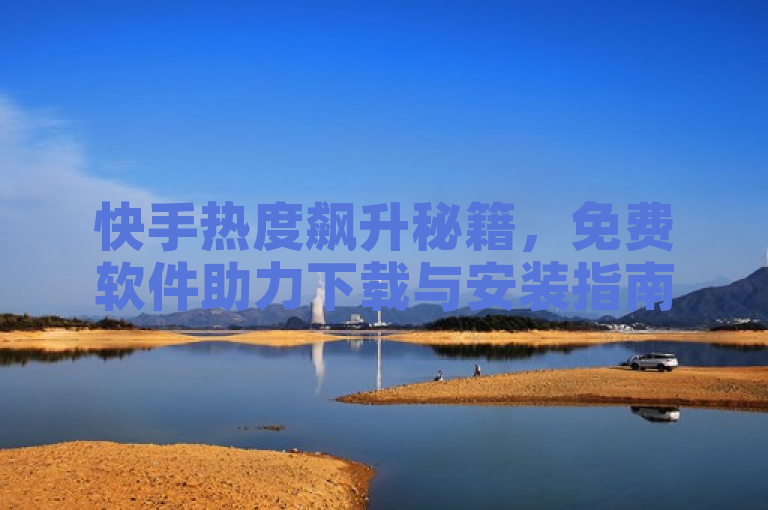 快手热度飙升秘籍，免费软件助力下载与安装指南