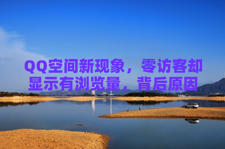 QQ空间新现象，零访客却显示有浏览量，背后原因引用户猜测
