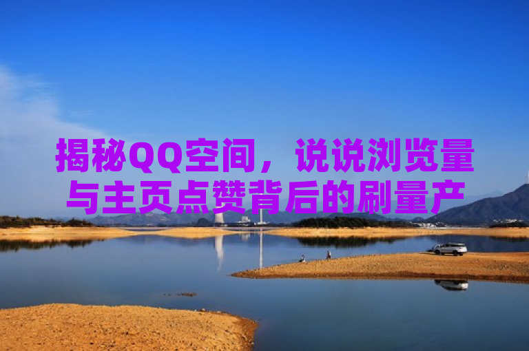 揭秘QQ空间，说说浏览量与主页点赞背后的刷量产业链，揭示了QQ空间中的一些现象，即用户通过非正规手段来增加自己动态的浏览量和主页的点赞数。这暗示了一个不为人知的灰色产业链的存在，引发读者对这一话题的兴趣和关注。