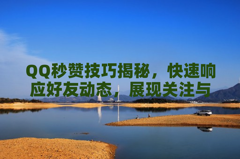 QQ秒赞技巧揭秘，快速响应好友动态，展现关注与热情