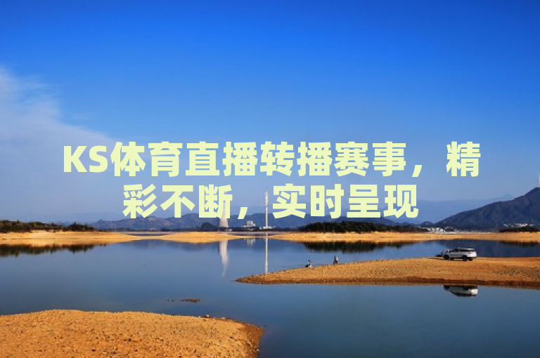 KS体育直播转播赛事，精彩不断，实时呈现