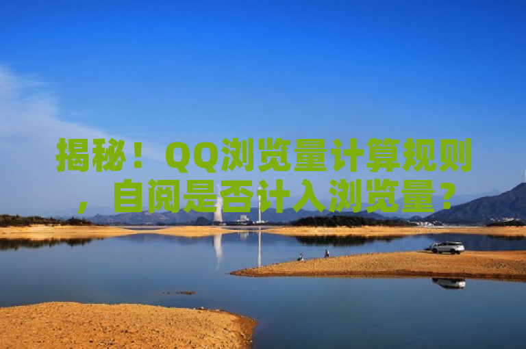 揭秘！QQ浏览量计算规则，自阅是否计入浏览量？