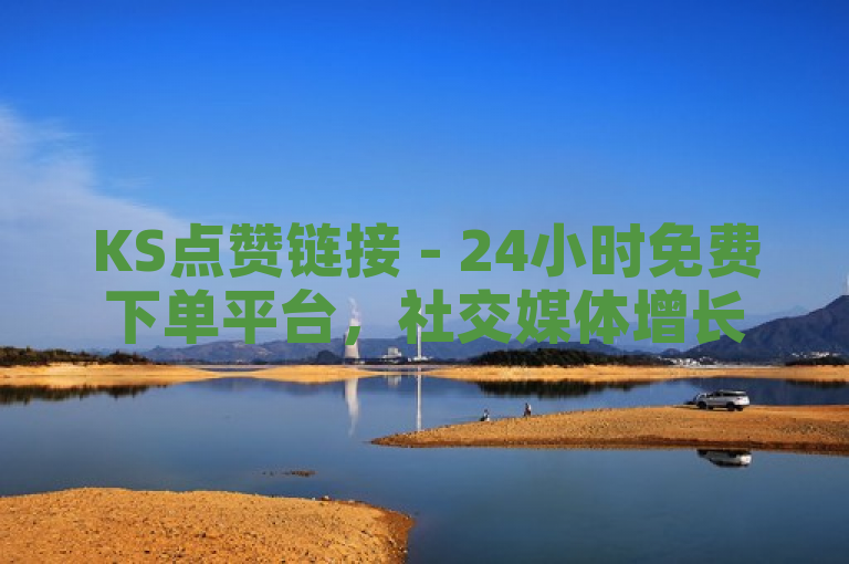 KS点赞链接 - 24小时免费下单平台，社交媒体增长的利器
