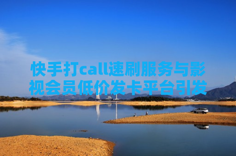 快手打call速刷服务与影视会员低价发卡平台引发关注，概括了您提供的两个主题，快手打call速刷和影视会员低价发卡平台，并突出了它们的受欢迎程度。同时，它也提到了ks直播间和抖音自助业务网，这些都是与这两个主题相关的热门话题。