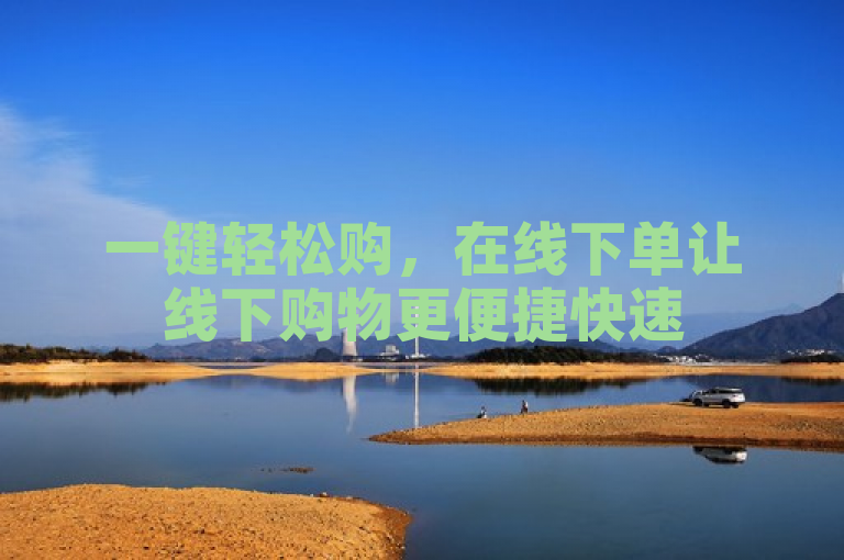 一键轻松购，在线下单让线下购物更便捷快速