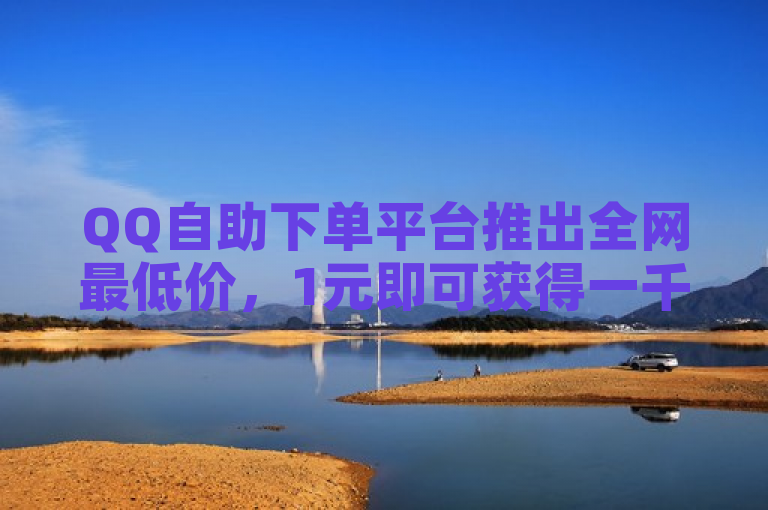 QQ自助下单平台推出全网最低价，1元即可获得一千主页名片点赞