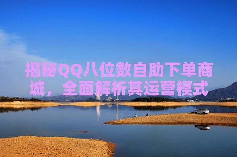 揭秘QQ八位数自助下单商城，全面解析其运营模式与市场影响，旨在吸引读者对QQ八位数自助下单商城的了解，并传达文章内容将深入探讨该商城的运作方式及其在市场中的影响力。通过揭秘一词，增加了新闻的吸引力和神秘感，激发读者的好奇心。同时，使用全面解析表明文章将提供详尽的信息和分析，满足读者对该主题深入了解的需求。