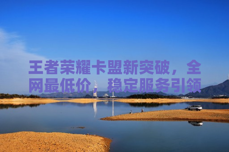 王者荣耀卡盟新突破，全网最低价，稳定服务引领市场，简洁明了地传达了关键信息，即王者荣耀卡盟在价格和服务稳定性方面实现了新的突破。使用了全网最低价和稳定服务这两个关键词，突出了其在市场上的竞争优势。同时，引领市场四字表达了该卡盟在行业中的领导地位和影响力，能够吸引读者的注意力并进一步阅读新闻。