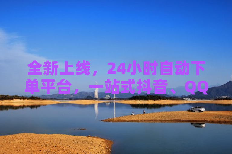 全新上线，24小时自动下单平台，一站式抖音、QQ空间点赞与直播服务商城