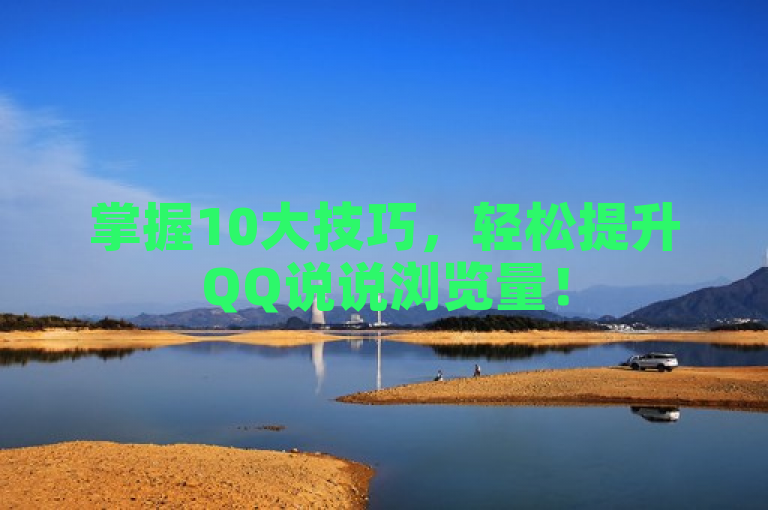 掌握10大技巧，轻松提升QQ说说浏览量！