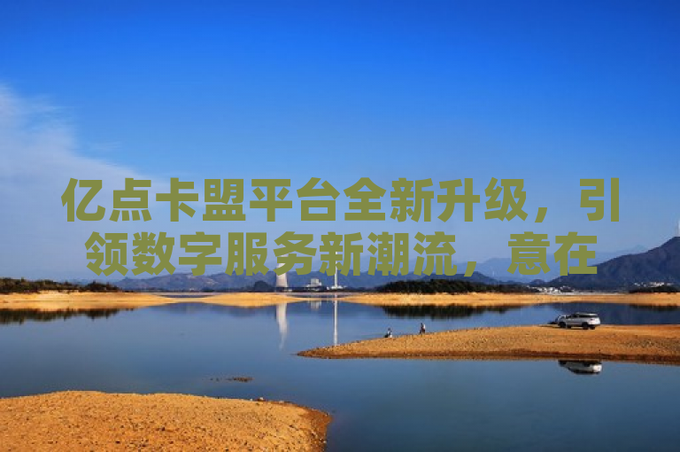 亿点卡盟平台全新升级，引领数字服务新潮流，意在吸引目标受众关注亿点卡盟官网的最新动态。通过使用全新升级和引领新潮流等词汇，既体现了平台的创新精神，也暗示了其在行业中的领导地位。这样的标题设计旨在激发读者的好奇心，促使他们进一步了解亿点卡盟的新特性和服务。
