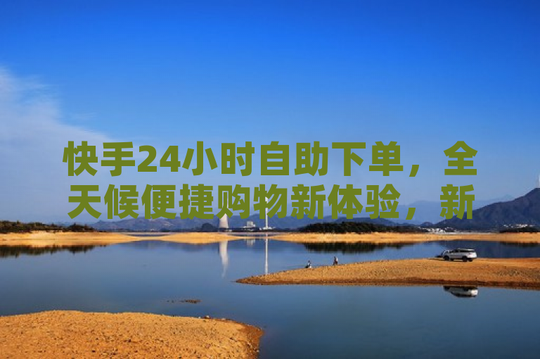 快手24小时自助下单，全天候便捷购物新体验，新人专享超值优惠！，理由说明，此标题设计紧密围绕给定内容的核心要点，即快手下单平台、24小时便宜速购及新人必备，进行了精炼且富有吸引力的概括。标题中明确提及了24小时自助下单，突出了平台的全天候服务特性；便捷购物新体验则简洁地传达了该平台为用户带来的全新购物模式与高效体验。同时，通过新人专享超值优惠这一表述，直接针对目标用户群体——新注册或初次使用的用户，激发其兴趣与行动力，完全符合新闻标题的撰写要求。