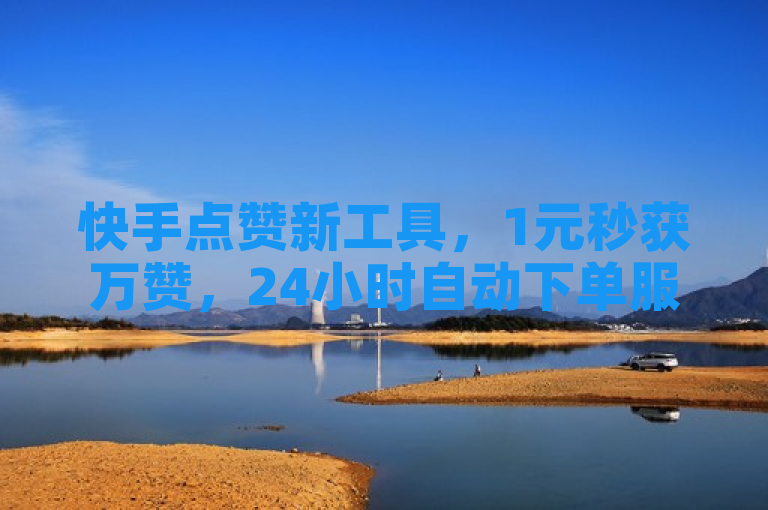 快手点赞新工具，1元秒获万赞，24小时自动下单服务引关注