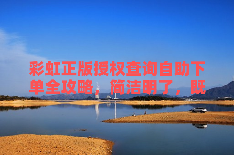 彩虹正版授权查询自助下单全攻略，简洁明了，既包含了核心关键词彩虹正版授权、查询和自助下单，又通过全攻略一词吸引了目标读者，即那些想要了解如何进行彩虹正版授权查询和自助下单的用户。