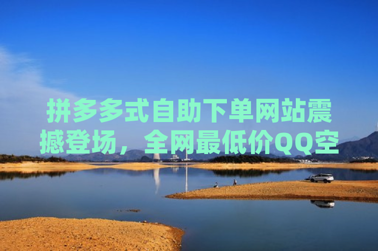 拼多多式自助下单网站震撼登场，全网最低价QQ空间业务，免费赠送1万访客量！，简洁明了地概括了你提供的内容，突出了全网低价、超低价、自助下单和免费1万qq空间访客量等关键信息，同时与拼多多这一知名电商平台相比较，增加了吸引力和可信度。