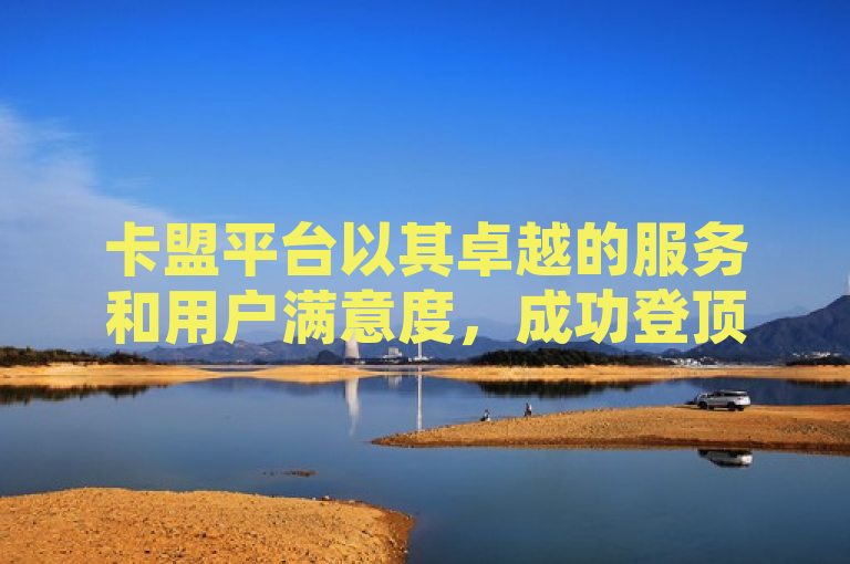 卡盟平台以其卓越的服务和用户满意度，成功登顶排行榜首名。
