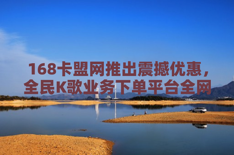 168卡盟网推出震撼优惠，全民K歌业务下单平台全网最低，快手播放量免费送一万，概括了168卡盟网针对全民K歌和快手两大热门平台推出的特别优惠活动。突出了全网最低和免费送一万播放量的亮点，吸引用户关注并激发他们的兴趣。同时，明确了活动的主办方是168卡盟网，增加了信息的可信度。