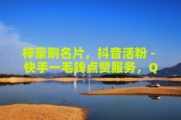 梓豪刷名片，抖音活粉 - 快手一毛钱点赞服务，QQ自助业务网引关注，概括了梓豪刷名片、抖音活粉和快手一毛钱点赞服务三个关键词，同时提及了QQ自助业务网，引起了读者对这些社交媒体增长服务的关注。