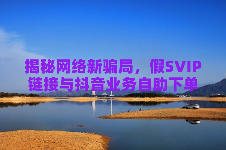 揭秘网络新骗局，假SVIP链接与抖音业务自助下单软件的风险警示，旨在提醒公众对网络上的虚假信息保持警惕，特别是那些声称可以免费领取SVIP会员或提供低价抖音业务代理服务的平台。通过强调风险警示，标题突出了这类网站可能涉及的欺诈行为，帮助读者认识到在面对诱人的网络广告时需要保持谨慎。