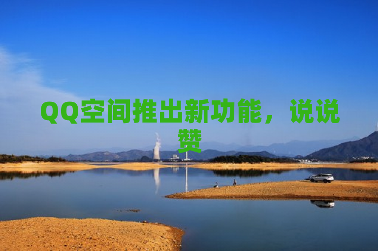 QQ空间推出新功能，说说赞50个秒到账，助力用户快速提升社交影响力