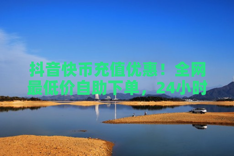 抖音快币充值优惠！全网最低价自助下单，24小时在线服务，突出了ks自助下单、快币充值便宜以及全网最低24小时在线的特点。