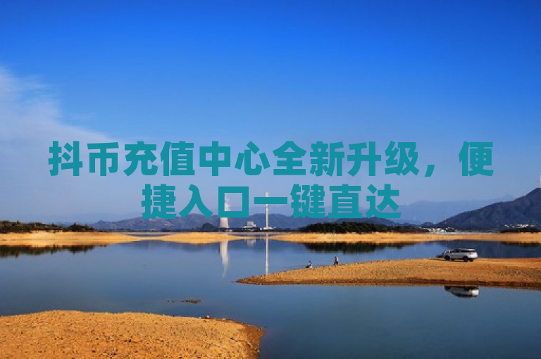 抖币充值中心全新升级，便捷入口一键直达