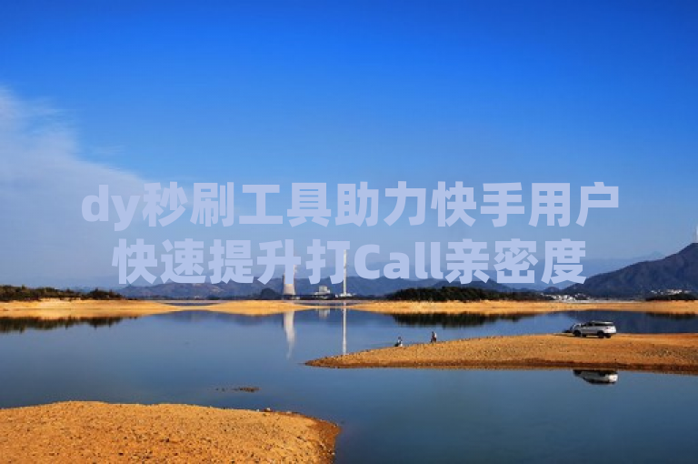 dy秒刷工具助力快手用户快速提升打Call亲密度