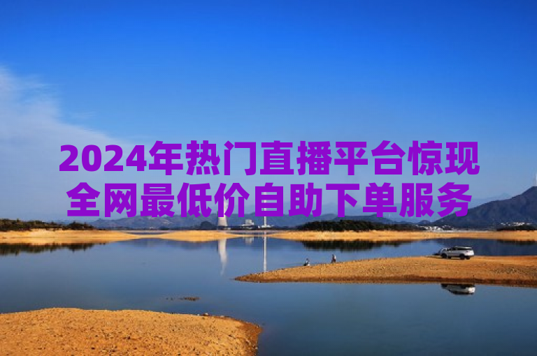 2024年热门直播平台惊现全网最低价自助下单服务，QQ主页赞仅需一毛钱几万个赞，卡盟24小时自动发卡平台助力直播新纪元！