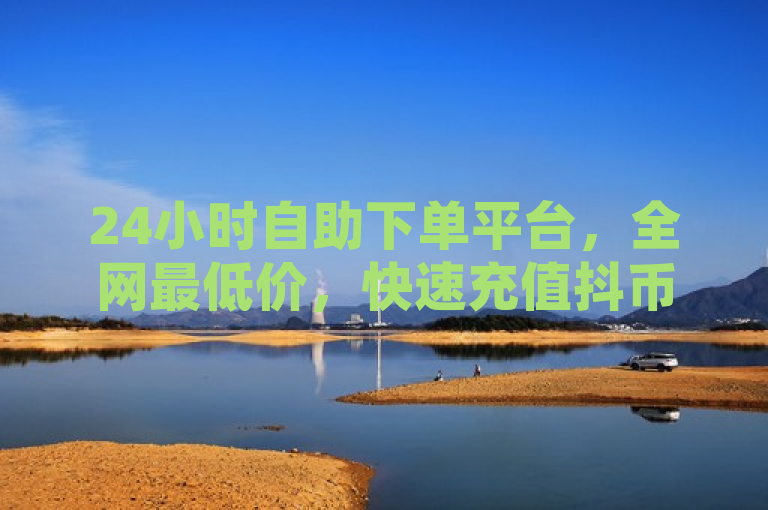24小时自助下单平台，全网最低价，快速充值抖币与游戏道具，突出了该网站全天候服务、价格优势以及针对主流游戏和社交媒体平台的充值服务，吸引用户关注其便捷性和经济性。