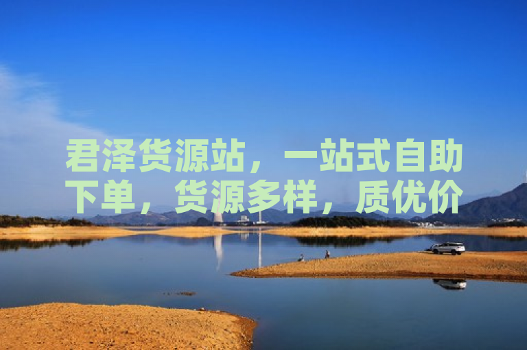 君泽货源站，一站式自助下单，货源多样，质优价廉。