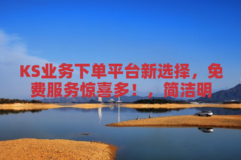KS业务下单平台新选择，免费服务惊喜多！，简洁明了地传达了关于KS业务免费下单平台的核心信息，既突出了平台的新颖性，又强调了其提供的免费服务和可能带来的惊喜优惠。