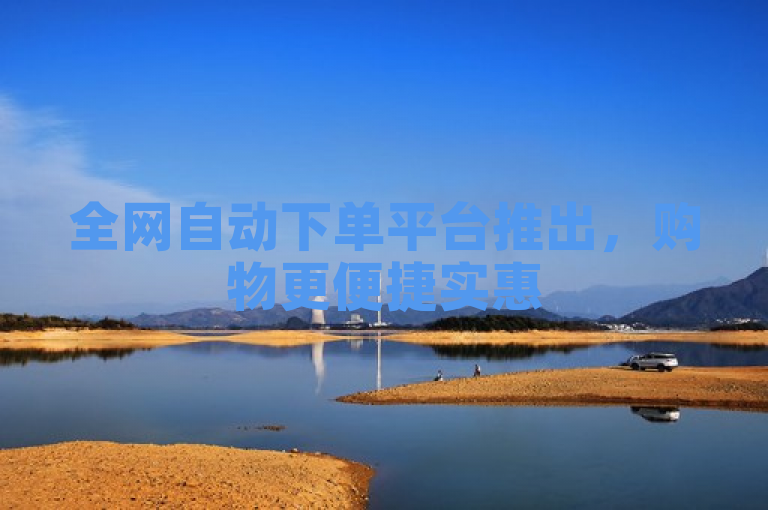 全网自动下单平台推出，购物更便捷实惠