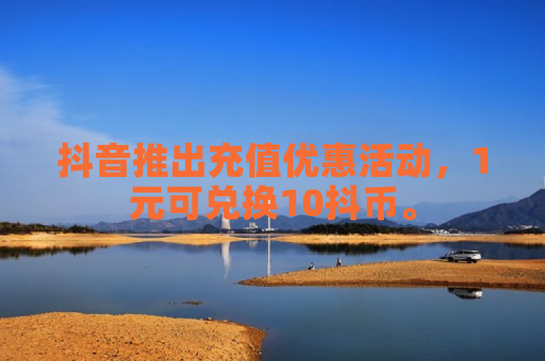 抖音推出充值优惠活动，1元可兑换10抖币。